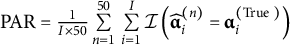 upper P upper A upper R equals StartFraction 1 Over upper I times 50 EndFraction sigma summation Underscript n equals 1 Overscript 50 Endscripts sigma summation Underscript i equals 1 Overscript upper I Endscripts script upper I left parenthesis ModifyingAbove alpha With caret Subscript i Superscript left parenthesis n right parenthesis Baseline equals alpha Subscript i Superscript left parenthesis upper T r u e right parenthesis Baseline right parenthesis