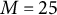 upper M equals 25