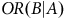 upper O upper R left parenthesis upper B vertical bar upper A right parenthesis