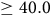 greater than or equals 40.0