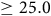 greater than or equals 25.0