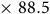 times 88.5