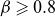 beta greater than or slanted equals 0.8