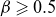 beta greater than or slanted equals 0.5