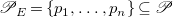 script upper P Subscript upper E Baseline equals StartSet p 1 comma ellipsis comma p Subscript n Baseline EndSet subset of or equal to script upper P
