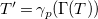 upper T prime equals gamma Subscript p Baseline left parenthesis normal upper Gamma left parenthesis upper T right parenthesis right parenthesis