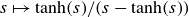 s right arrow from bar hyperbolic tangent left parenthesis s right parenthesis divided by left parenthesis s minus hyperbolic tangent left parenthesis s right parenthesis right parenthesis