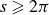 s greater than or slanted equals 2 pi