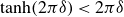 hyperbolic tangent left parenthesis 2 pi delta right parenthesis less than 2 pi delta