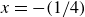 x equals minus left parenthesis 1 divided by 4 right parenthesis