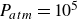upper P Subscript a t m Baseline equals 10 Superscript 5