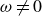 omega not equals 0