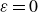 epsilon equals 0