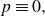 p identical to 0 comma