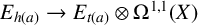 upper E Subscript h left parenthesis a right parenthesis Baseline right arrow upper E Subscript t left parenthesis a right parenthesis Baseline circled times normal upper Omega Superscript 1 comma 1 Baseline left parenthesis upper X right parenthesis