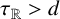tau Subscript double struck upper R Baseline greater than d