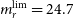 m Subscript r Superscript normal l normal i normal m Baseline equals 24.7