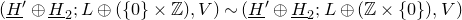left parenthesis upper H underbar Superscript prime Baseline circled plus upper H underbar Subscript 2 Baseline semicolon upper L circled plus left parenthesis StartSet 0 EndSet times double struck upper Z right parenthesis comma upper V right parenthesis tilde left parenthesis upper H underbar Superscript prime Baseline circled plus upper H underbar Subscript 2 Baseline semicolon upper L circled plus left parenthesis double struck upper Z times StartSet 0 EndSet right parenthesis comma upper V right parenthesis