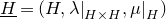 upper H underbar equals left parenthesis upper H comma lamda vertical bar Subscript upper H times upper H Baseline comma mu vertical bar Subscript upper H Baseline right parenthesis