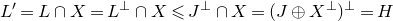 upper L prime equals upper L intersection upper X equals upper L Superscript up tack Baseline intersection upper X less than or slanted equals upper J Superscript up tack Baseline intersection upper X equals left parenthesis upper J circled plus upper X Superscript up tack Baseline right parenthesis Superscript up tack Baseline equals upper H