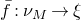 f overbar colon nu Subscript upper M Baseline right arrow xi