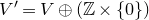 upper V prime equals upper V circled plus left parenthesis double struck upper Z times StartSet 0 EndSet right parenthesis
