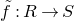 f overtilde colon upper R right arrow upper S
