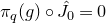 pi Subscript q Baseline left parenthesis g right parenthesis ring ModifyingAbove upper J With caret Subscript 0 Baseline equals 0