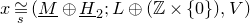 x approximately equals Underscript Superscript s Baseline Endscripts left parenthesis upper M underbar circled plus upper H underbar Subscript 2 Baseline semicolon upper L circled plus left parenthesis double struck upper Z times StartSet 0 EndSet right parenthesis comma upper V right parenthesis
