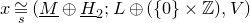 x approximately equals Underscript Superscript s Baseline Endscripts left parenthesis upper M underbar circled plus upper H underbar Subscript 2 Baseline semicolon upper L circled plus left parenthesis StartSet 0 EndSet times double struck upper Z right parenthesis comma upper V right parenthesis