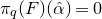 pi Subscript q Baseline left parenthesis upper F right parenthesis left parenthesis ModifyingAbove alpha With caret right parenthesis equals 0