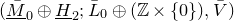 left parenthesis upper M overbar underbar Subscript 0 Baseline circled plus upper H underbar Subscript 2 Baseline semicolon upper L overbar Subscript 0 Baseline circled plus left parenthesis double struck upper Z times StartSet 0 EndSet right parenthesis comma upper V overbar right parenthesis