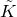 upper K overtilde