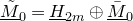 upper M overtilde underbar Subscript 0 Baseline equals upper H underbar Subscript 2 m Baseline circled plus upper M overbar underbar Subscript 0