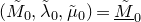 left parenthesis upper M overtilde Subscript 0 Baseline comma lamda overtilde Subscript 0 Baseline comma mu overtilde Subscript 0 Baseline right parenthesis equals upper M overtilde underbar Subscript 0