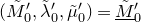 left parenthesis upper M overtilde prime Subscript 0 Baseline comma lamda overtilde prime Subscript 0 Baseline comma mu overtilde Subscript 0 Superscript prime Baseline right parenthesis equals upper M overtilde underbar prime Subscript 0