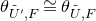 theta Subscript upper U overtilde prime comma upper F Baseline approximately equals theta Subscript upper U overtilde comma upper F