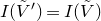 upper I left parenthesis upper V overtilde Superscript prime Baseline right parenthesis equals upper I left parenthesis upper V overtilde right parenthesis