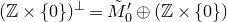 left parenthesis double struck upper Z times StartSet 0 EndSet right parenthesis Superscript up tack Baseline equals upper M overtilde prime Subscript 0 Baseline circled plus left parenthesis double struck upper Z times StartSet 0 EndSet right parenthesis