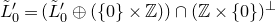 upper L overtilde prime Subscript 0 Baseline equals left parenthesis upper L overtilde prime Subscript 0 Baseline circled plus left parenthesis StartSet 0 EndSet times double struck upper Z right parenthesis right parenthesis intersection left parenthesis double struck upper Z times StartSet 0 EndSet right parenthesis Superscript up tack