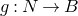 g colon upper N right arrow upper B