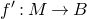 f prime colon upper M right arrow upper B