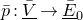 p overbar colon upper V overbar underbar right arrow upper E overbar underbar Subscript 0 Baseline