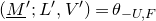 left parenthesis upper M underbar Superscript prime Baseline semicolon upper L prime comma upper V Superscript prime Baseline right parenthesis equals theta Subscript negative upper U comma upper F
