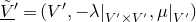 upper V overtilde underbar Superscript prime Baseline equals left parenthesis upper V prime comma negative lamda vertical bar Subscript upper V prime times upper V Sub Superscript prime Subscript Baseline comma mu vertical bar Subscript upper V Sub Superscript prime Subscript Baseline right parenthesis