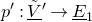 p prime colon upper V overtilde underbar Superscript prime Baseline right arrow upper E underbar Subscript 1 Baseline