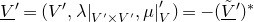 upper V underbar Superscript prime Baseline equals left parenthesis upper V prime comma lamda vertical bar Subscript upper V prime times upper V Sub Superscript prime Subscript Baseline comma mu vertical bar prime Subscript upper V Baseline right parenthesis equals minus left parenthesis upper V overtilde underbar Superscript prime Baseline right parenthesis Superscript asterisk