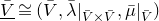 upper V overbar underbar approximately equals left parenthesis upper V overbar comma lamda overbar vertical bar Subscript upper V overbar times upper V overbar Baseline comma mu overbar vertical bar Subscript upper V overbar Baseline right parenthesis