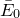 upper E overbar Subscript 0