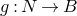 g colon upper N right arrow upper B